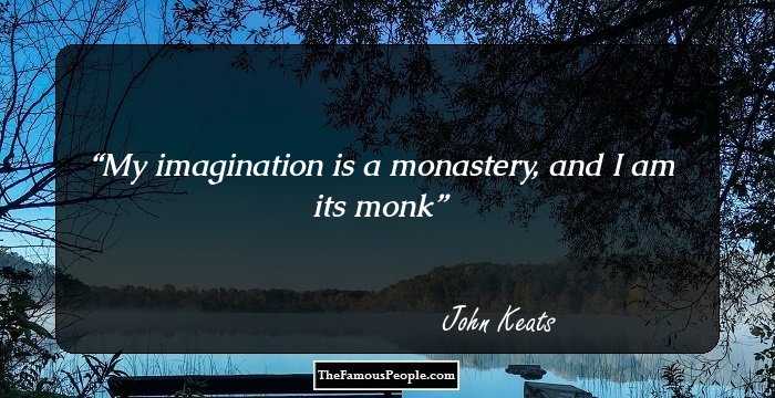 My imagination is a monastery, and I am its monk