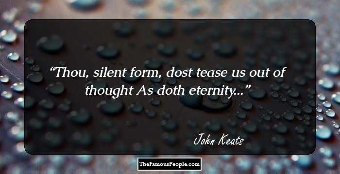 Thou, silent form, dost tease us out of thought
As doth eternity...