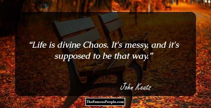 Life is divine Chaos. It's messy, and it's supposed to be that way.