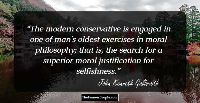The modern conservative is engaged in one of man's oldest exercises in moral philosophy; that is, the search for a superior moral justification for selfishness.