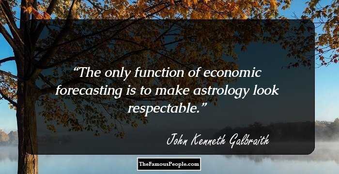 The only function of economic forecasting is to make astrology look respectable.