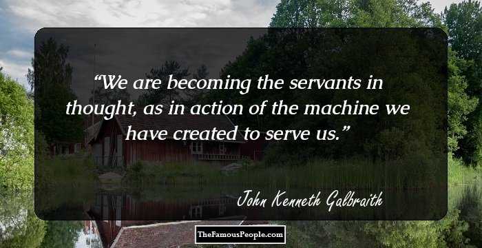 We are becoming the servants in thought, as in action of the machine we have created to serve us.