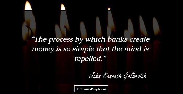 The process by which banks create money is so simple that the mind is repelled.