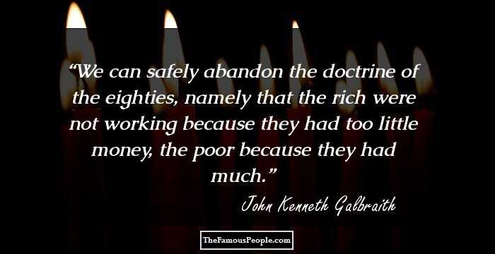 We can safely abandon the doctrine of the eighties, namely that the rich were not working because they had too little money, the poor because they had much.