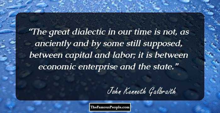 The great dialectic in our time is not, as anciently and by some still supposed, between capital and labor; it is between economic enterprise and the state.
