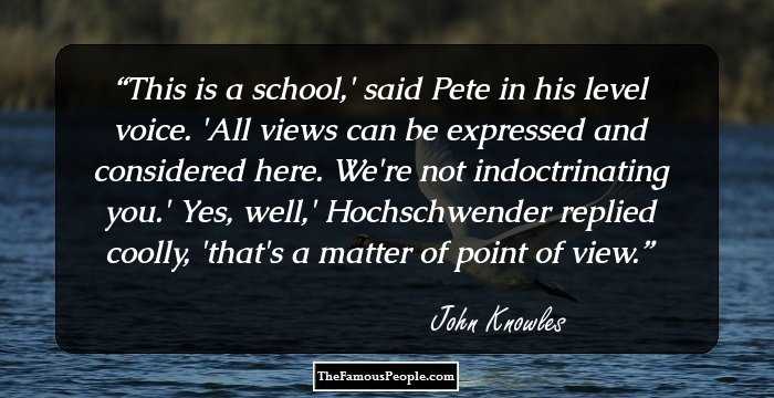 This is a school,' said Pete in his level voice. 'All views can be expressed and considered here. We're not indoctrinating you.' 

Yes, well,' Hochschwender replied coolly, 'that's a matter of point of view.