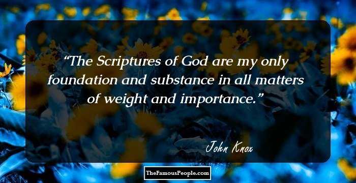 The Scriptures of God are my only foundation and substance in all matters of weight and importance.