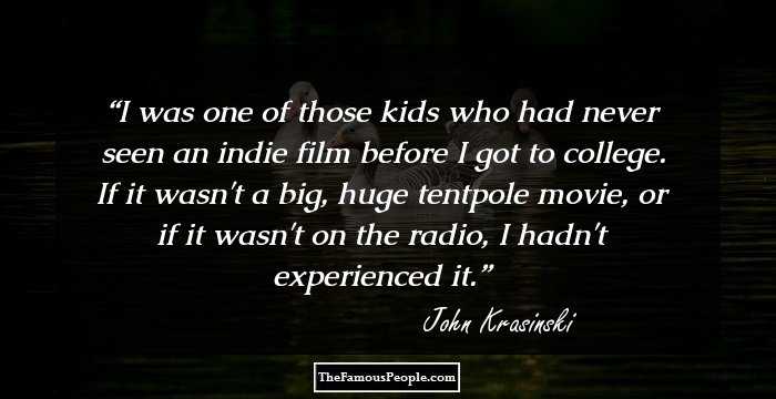I was one of those kids who had never seen an indie film before I got to college. If it wasn't a big, huge tentpole movie, or if it wasn't on the radio, I hadn't experienced it.