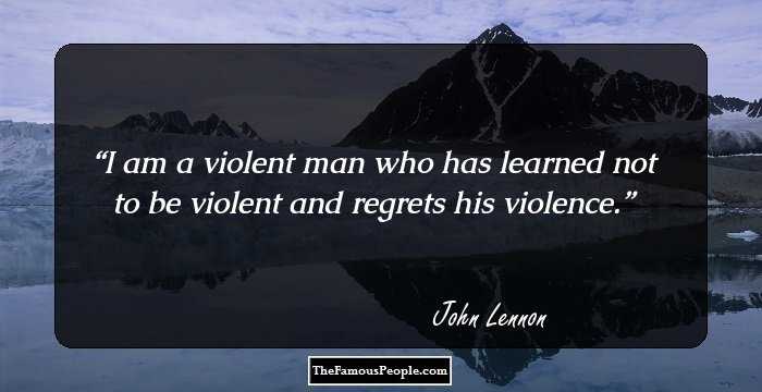 I am a violent man who has learned not to be violent and regrets his violence.