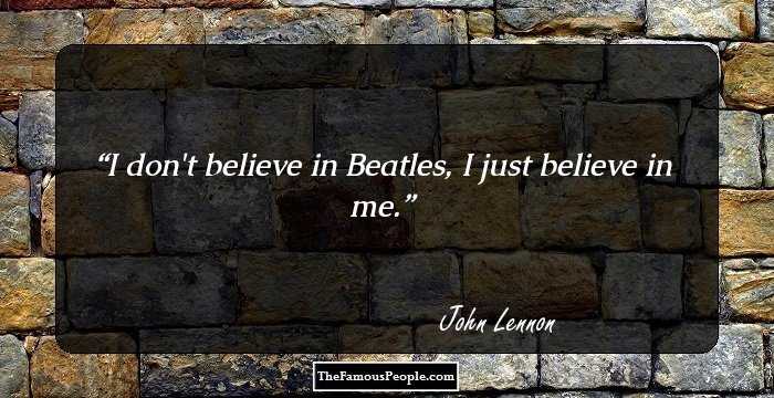 I don't believe in Beatles, I just believe in me.