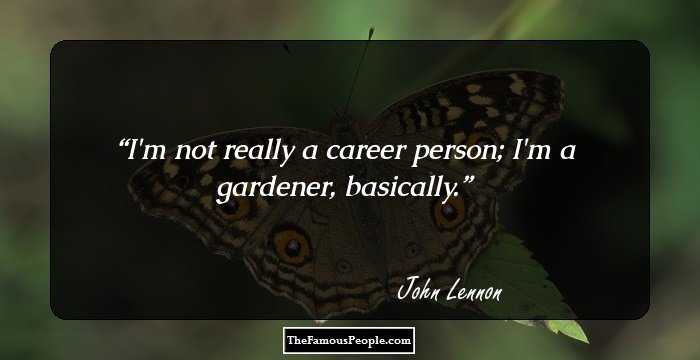 I'm not really a career person; I'm a gardener, basically.