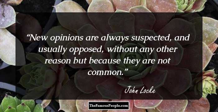New opinions are always suspected, and usually opposed, without any other reason but because they are not common.