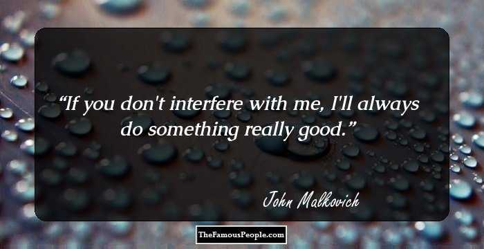 If you don't interfere with me, I'll always do something really good.
