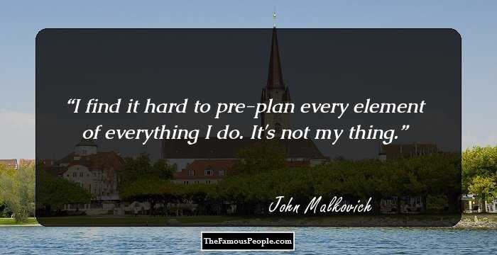 I find it hard to pre-plan every element of everything I do. It's not my thing.