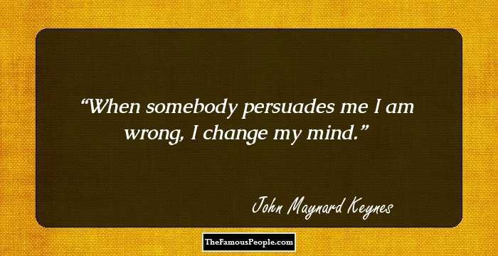 When somebody persuades me I am wrong, I change my mind.