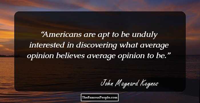 Americans are apt to be unduly interested in discovering what average opinion believes average opinion to be.