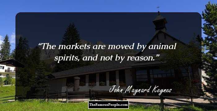 The markets are moved by animal spirits, and not by reason.