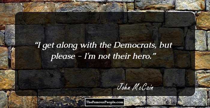 I get along with the Democrats, but please - I'm not their hero.
