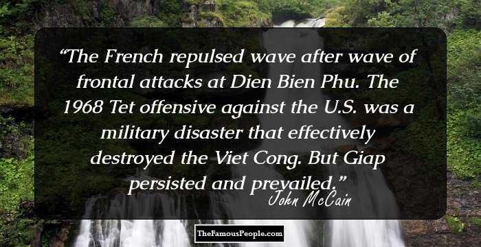 The French repulsed wave after wave of frontal attacks at Dien Bien Phu. The 1968 Tet offensive against the U.S. was a military disaster that effectively destroyed the Viet Cong. But Giap persisted and prevailed.