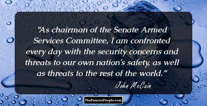 As chairman of the Senate Armed Services Committee, I am confronted every day with the security concerns and threats to our own nation's safety, as well as threats to the rest of the world.