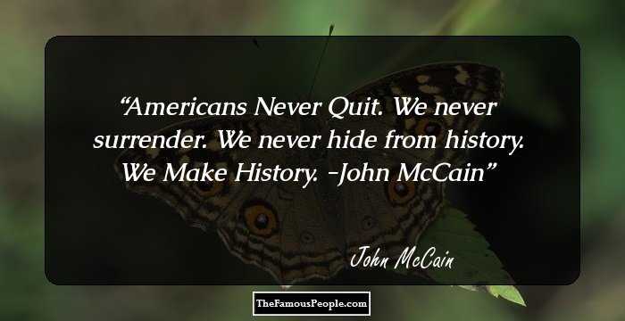 Americans Never Quit. We never surrender. We never hide from history. We Make History.
-John McCain