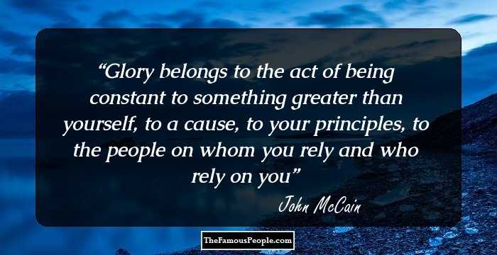 Glory belongs to the act of being constant to something greater than yourself, to a cause, to your principles, to the people on whom you rely and who rely on you