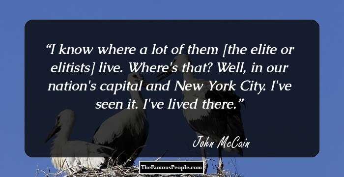 I know where a lot of them [the elite or elitists] live.

Where's that?

Well, in our nation's capital and New York City. I've seen it. I've lived there.
