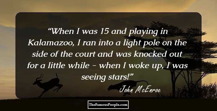 When I was 15 and playing in Kalamazoo, I ran into a light pole on the side of the court and was knocked out for a little while - when I woke up, I was seeing stars!