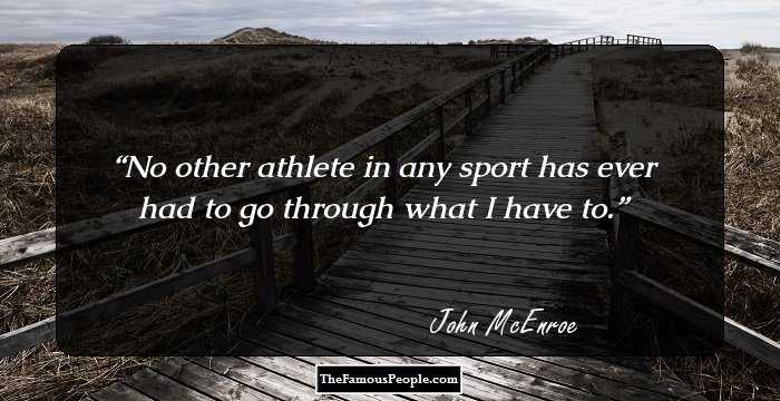 No other athlete in any sport has ever had to go through what I have to.