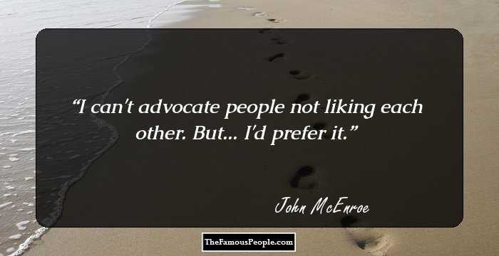 I can't advocate people not liking each other. But... I'd prefer it.