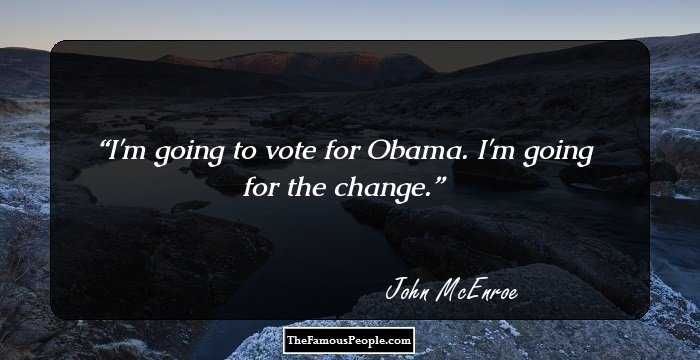 I'm going to vote for Obama. I'm going for the change.