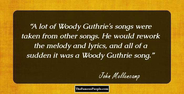 A lot of Woody Guthrie's songs were taken from other songs. He would rework the melody and lyrics, and all of a sudden it was a Woody Guthrie song.