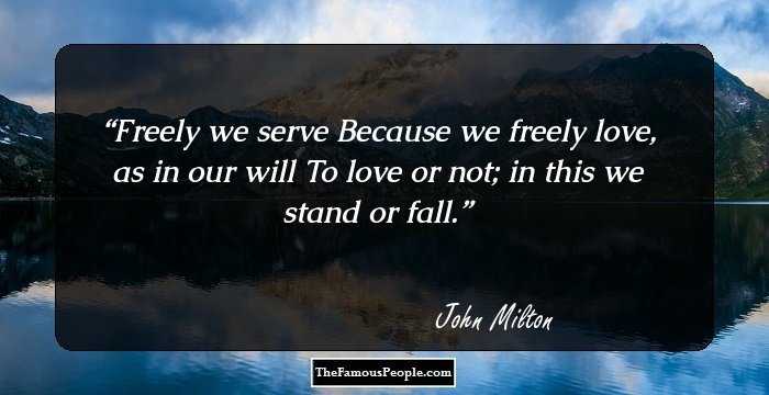 Freely we serve
Because we freely love, as in our will
To love or not; in this we stand or fall.
