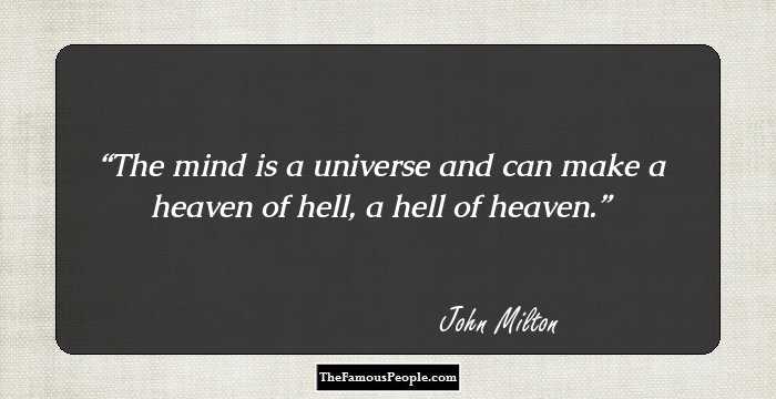 The mind is a universe and can make a heaven of hell, a hell of heaven.