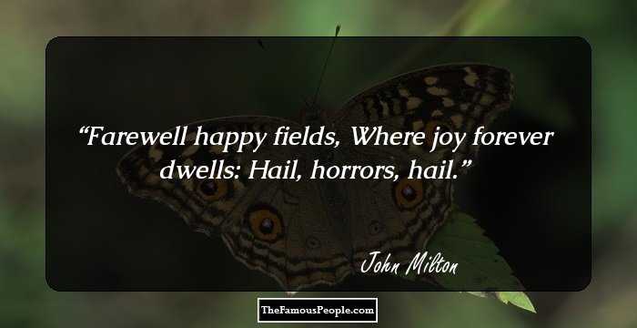 Farewell happy fields,
Where joy forever dwells: Hail, horrors, hail.