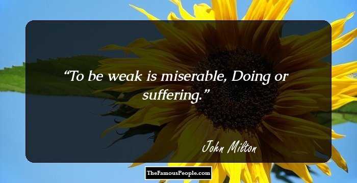 To be weak is miserable,
Doing or suffering.