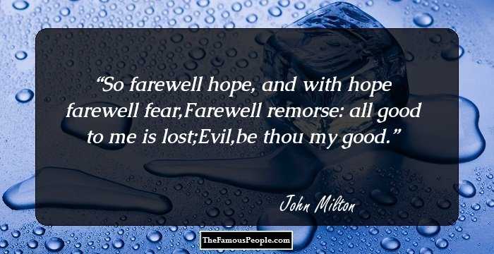 So farewell hope, and with hope farewell fear,Farewell remorse: all good to me is lost;Evil,be thou my good.