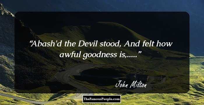 Abash'd the Devil stood, And felt how awful goodness is,.....