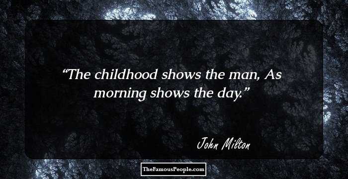 The childhood shows the man,
As morning shows the day.