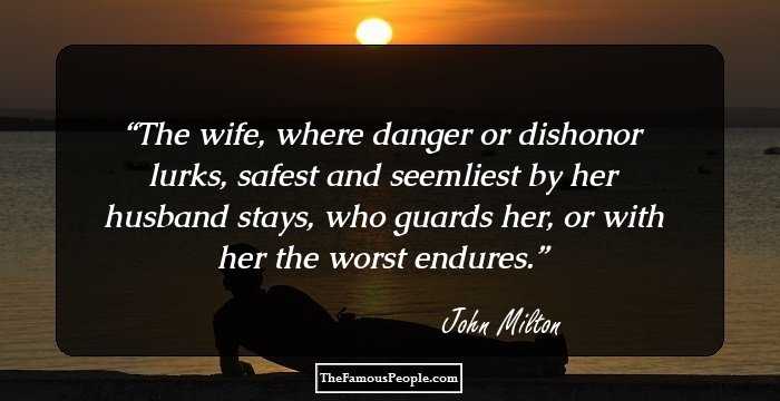 The wife, where danger or dishonor lurks, safest and seemliest by her husband stays, who guards her, or with her the worst endures.