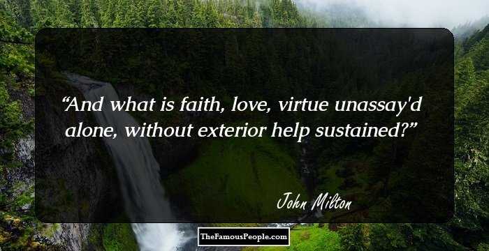 And what is faith, love, virtue unassay'd alone, without exterior help sustained?