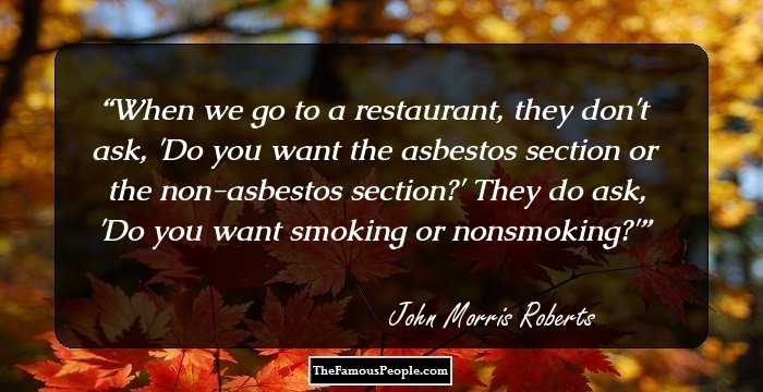 When we go to a restaurant, they don't ask, 'Do you want the asbestos section or the non-asbestos section?' They do ask, 'Do you want smoking or nonsmoking?'