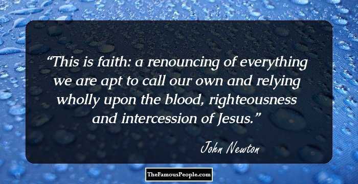 This is faith: a renouncing of everything we are apt to call our own and relying wholly upon the blood, righteousness and intercession of Jesus.
