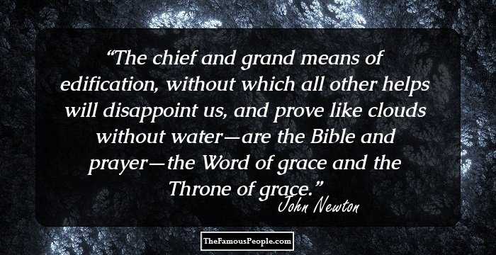 The chief and grand means of edification, without which all other helps will disappoint us, and prove like clouds without water—are the Bible and prayer—the Word of grace and the Throne of grace.