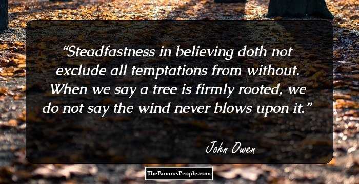 Steadfastness in believing doth not exclude all temptations from without. When we say a tree is firmly rooted, we do not say the wind never blows upon it.