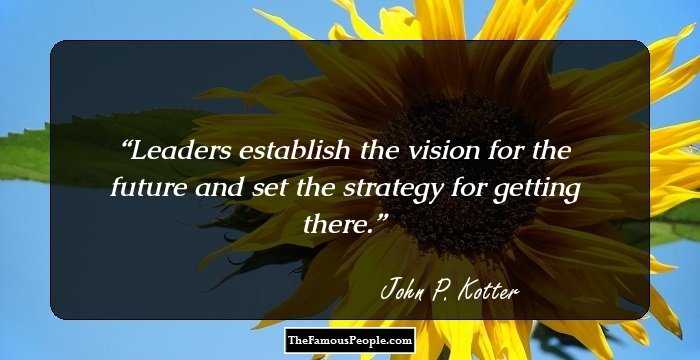 Leaders establish the vision for the future and set the strategy for getting there.