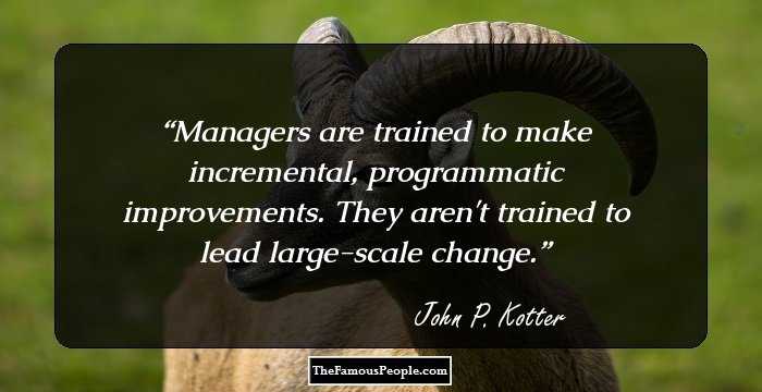 Managers are trained to make incremental, programmatic improvements. They aren't trained to lead large-scale change.