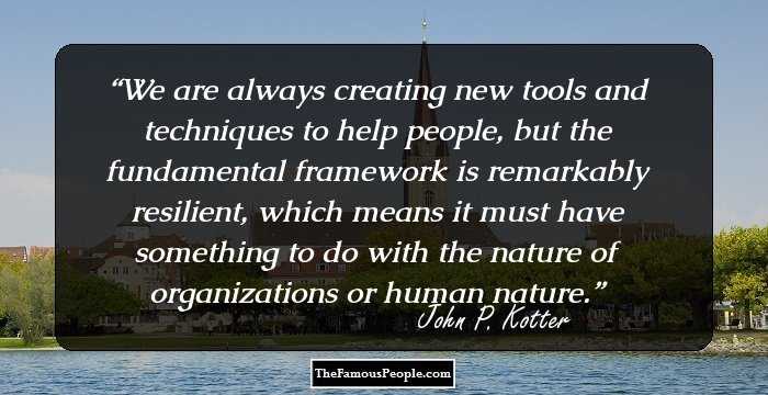 We are always creating new tools and techniques to help people, but the fundamental framework is remarkably resilient, which means it must have something to do with the nature of organizations or human nature.