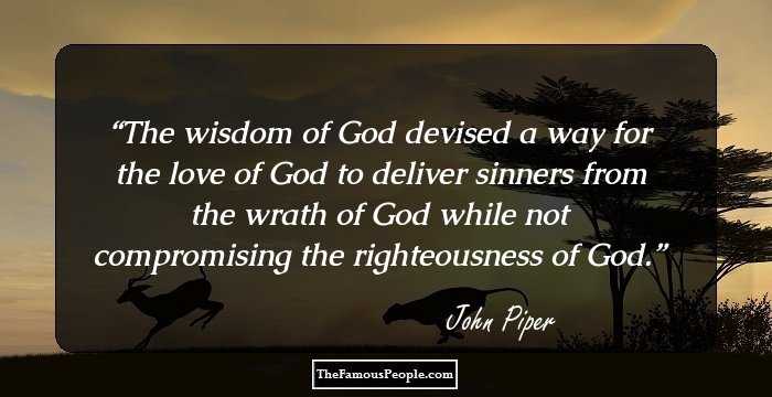 The wisdom of God devised a way for the love of God to deliver sinners from the wrath of God while not compromising the righteousness of God.