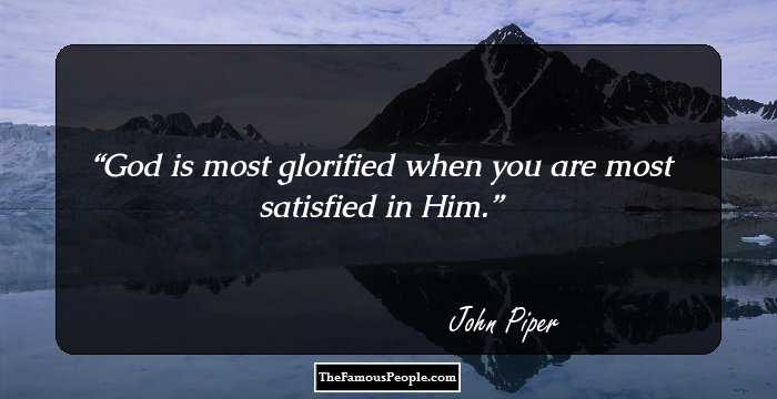 God is most glorified when you are most satisfied in Him.
